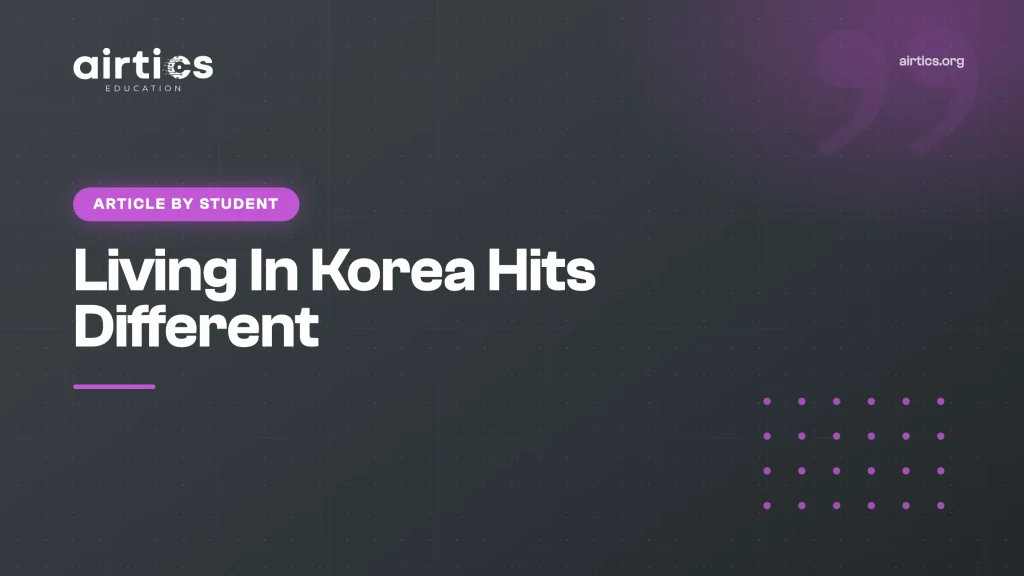 Living In Korea Hits Different - Article by Student - Airtics Education