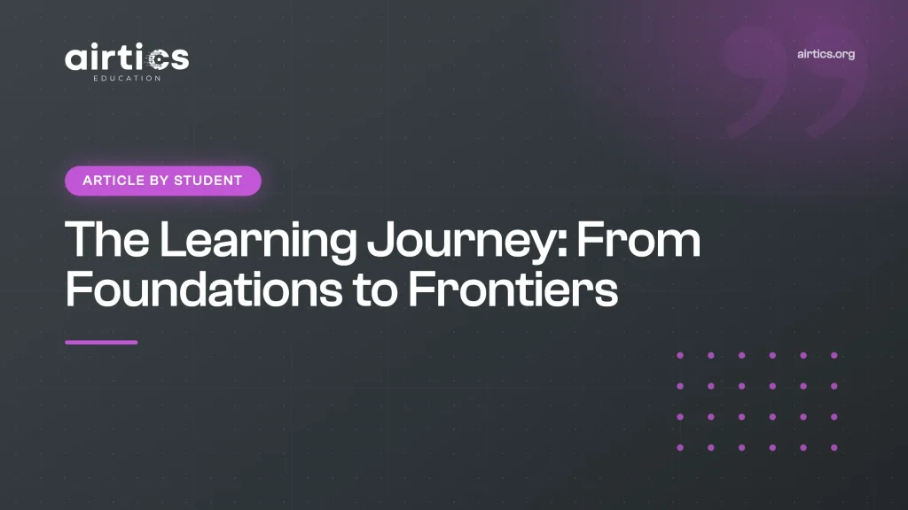 The Learning Journey: From Foundations to Frontiers - Article by Student - Airtics Education